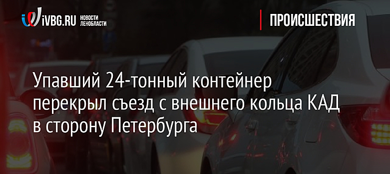 Упавший 24-тонный контейнер перекрыл съезд с внешнего кольца КАД в сторону Петербурга