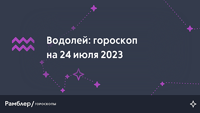 Водолей: гороскоп на сегодня, 24 июля 2023 года – Рамблер/гороскопы