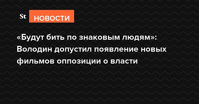 «Будут бить по знаковым людям»: Володин допустил появление новых фильмов оппозиции о власти