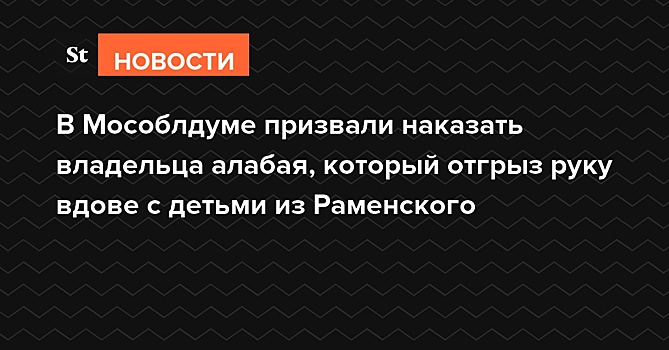 В Мособлдуме призвали наказать владельца алабая, который отгрыз руку вдове с детьми из Раменского