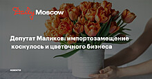 Депутат Маликов: импортозамещение  коснулось и цветочного бизнеса