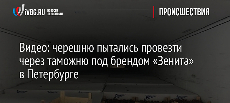 В Петербург пытались ввезти 18 тонн сербской черешни в коробках с логотипом ФК "Зенит"