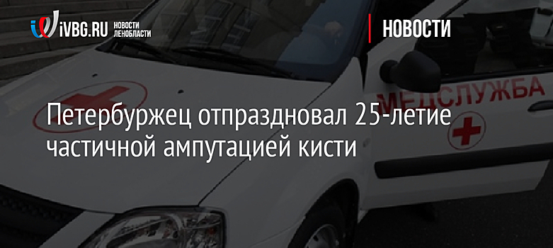Петербуржец отпраздновал 25-летие частичной ампутацией кисти