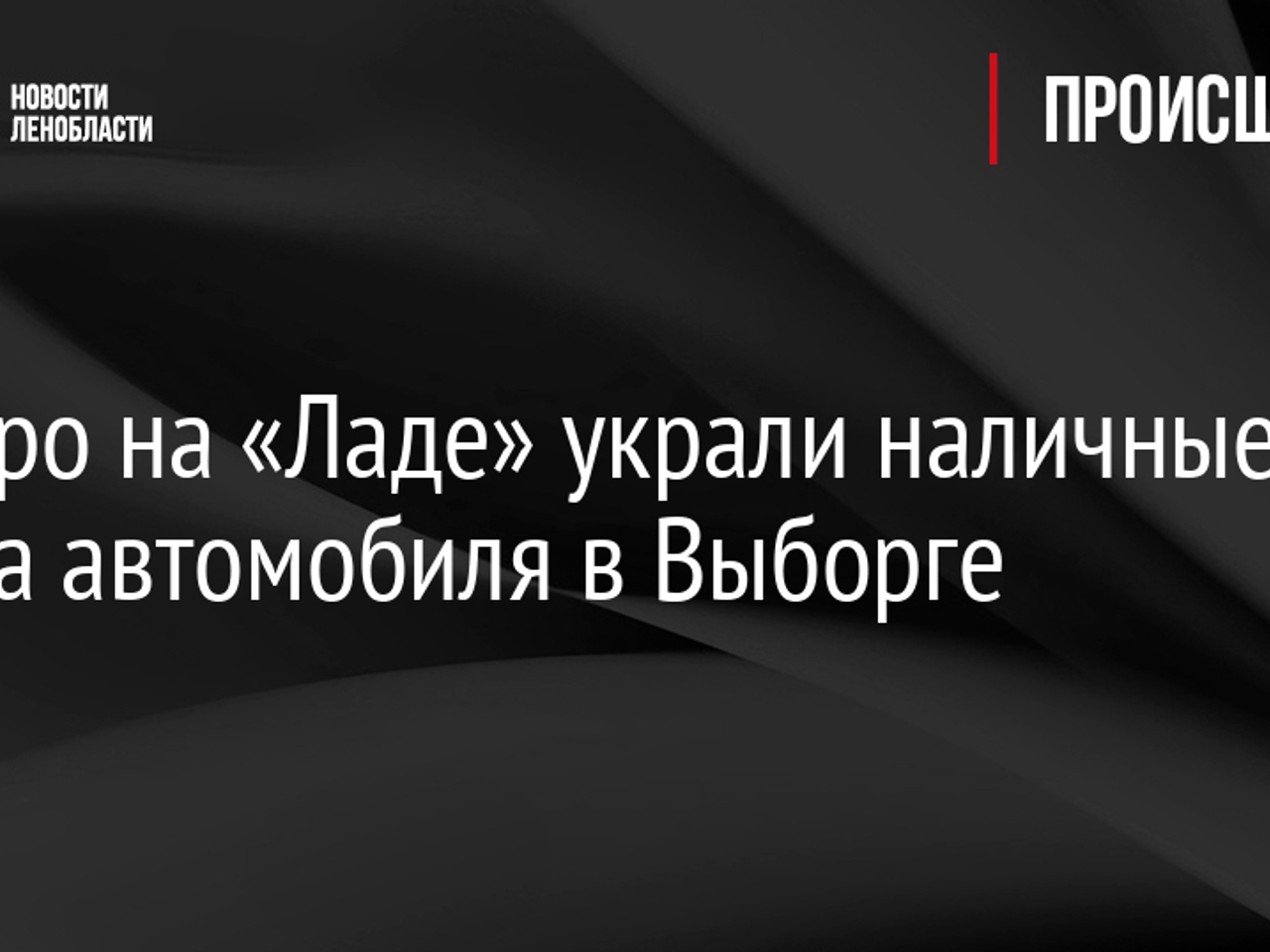 Четверо на «Ладе» украли наличные из салона автомобиля в Выборге -  Рамблер/авто