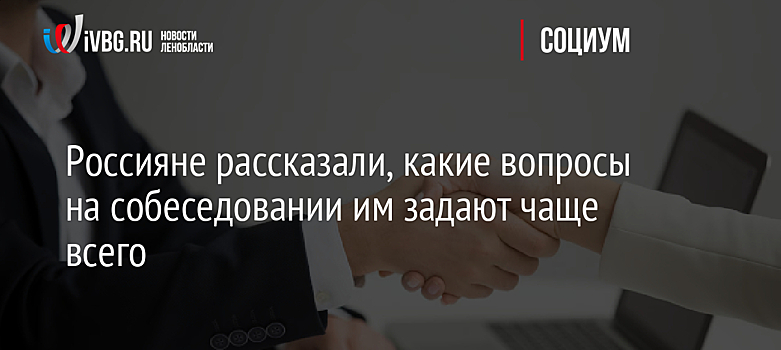 Россияне рассказали, какие вопросы на собеседовании им задают чаще всего