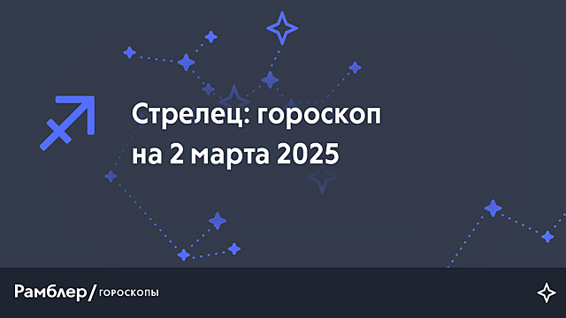 Стрелец: гороскоп на сегодня, 2 марта 2025 года