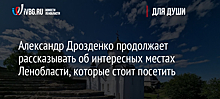 Александр Дрозденко продолжает рассказывать об интересных местах Ленобласти, которые стоит посетить