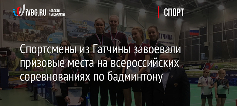 Спортсмены из Гатчины завоевали призовые места на всероссийских соревнованиях по бадминтону