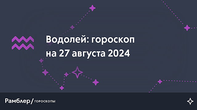 Водолей: гороскоп на сегодня, 27 августа 2024 года