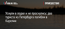 Уснули в лодке и не проснулись: два туриста из Петербурга погибли в Карелии