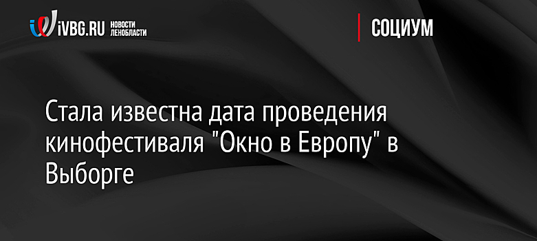 Стала известна дата проведения кинофестиваля "Окно в Европу" в Выборге