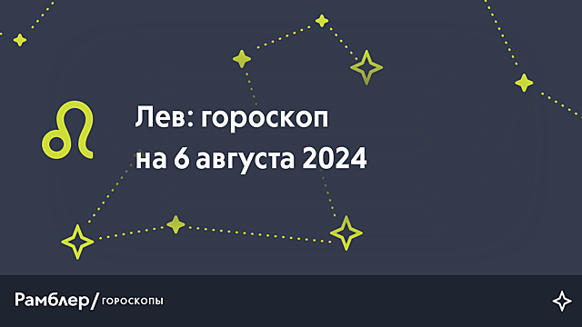 Лев: гороскоп на сегодня, 6 августа 2024 года