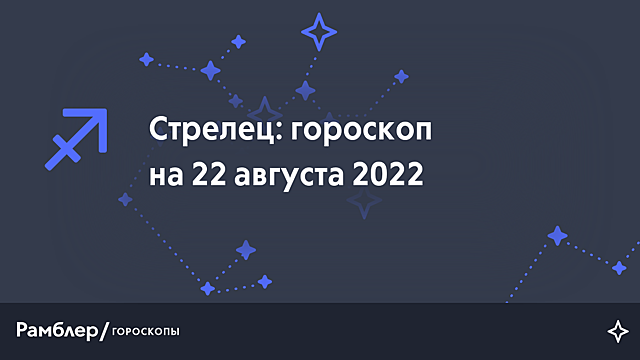 Стрелец: гороскоп на сегодня, 22 августа 2022 года – Рамблер/гороскопы