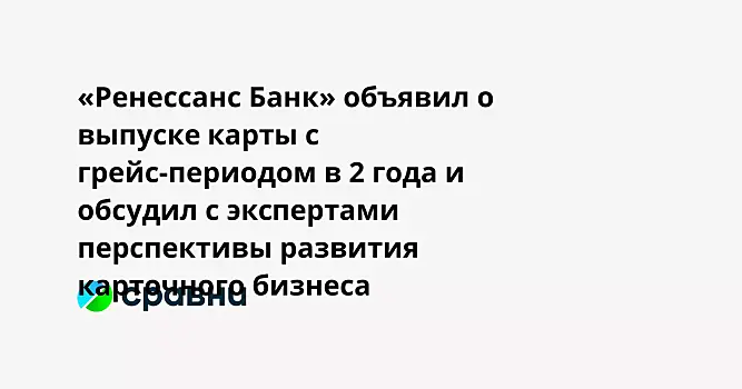 «Ренессанс Банк» объявил о выпуске карты с грейс-периодом в 2 года и обсудил с экспертами перспективы развития карточного бизнеса