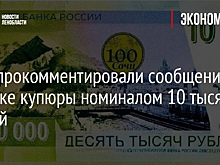 В ЦБ прокомментировали сообщения о выпуске купюры номиналом 10 тысяч рублей