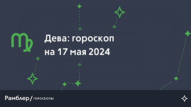 Дева: гороскоп на сегодня, 17 мая 2024 года – Рамблер/гороскопы