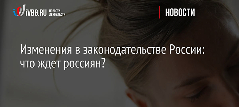 Изменения в законодательстве России: что ждет россиян?