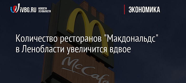 Количество ресторанов "Макдональдс" в Ленобласти увеличится вдвое