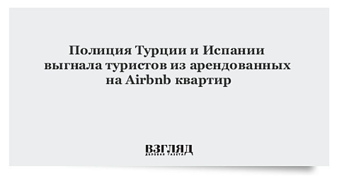 В Турции и Испании полиция выдворила туристов из арендованных через Airbnb квартир