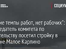 "Низкие темпы работ, нет рабочих": председатель комитета по строительству посетил стройку в деревне Малое Карлино