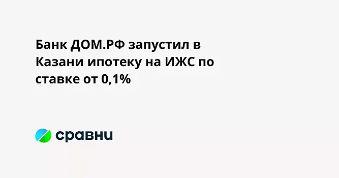Банк ДОМ.РФ запустил в Казани ипотеку на ИЖС по ставке от 0,1%