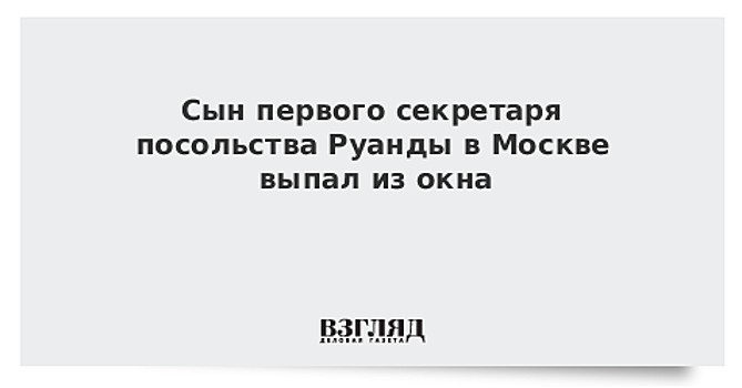 Сын первого секретаря посольства Руанды в Москве выпал из окна