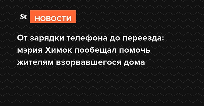 От зарядки телефона до переезда: мэрия Химок пообещала помочь жителям взорвавшегося дома