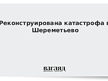 Реконструирована катастрофа в Шереметьево
