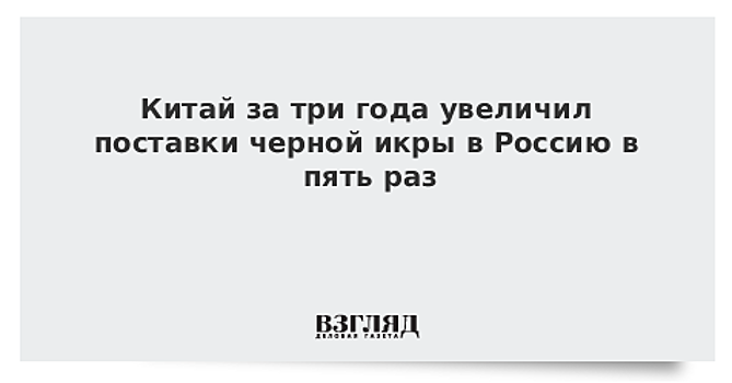 Китай в пять раз увеличил поставки черной икры в Россию