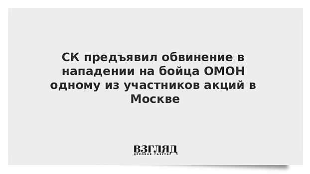 СК предъявил обвинение в нападении на бойца ОМОН одному из участников акций в Москве