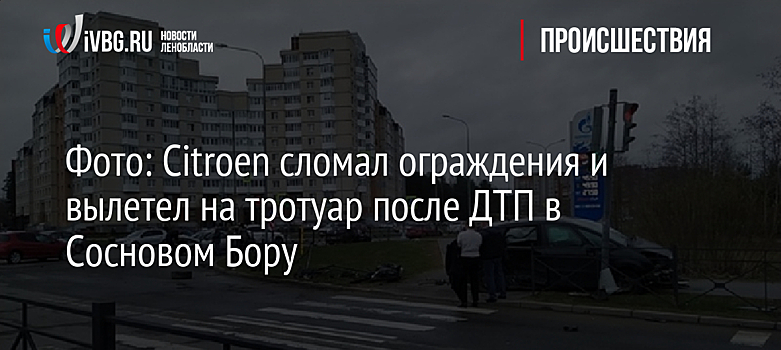 Фото: Citroen сломал ограждения и вылетел на тротуар после ДТП в Сосновом Бору