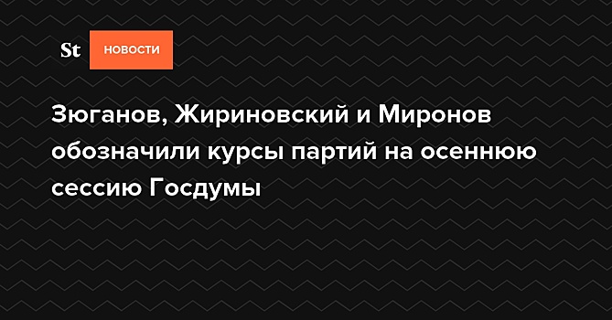 Зюганов, Жириновский и Миронов обозначили курсы партий на осеннюю сессию Госдумы