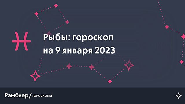Рыбы: гороскоп на сегодня, 9 января 2023 года – Рамблер/гороскопы