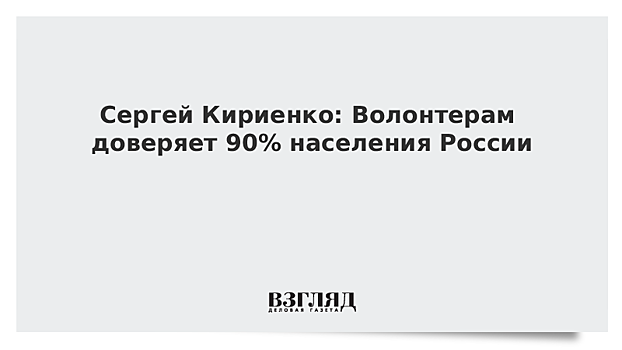 Сергей Кириенко: Волонтерам доверяет 90% населения России