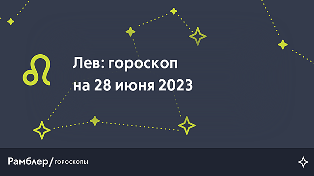 Лев: гороскоп на сегодня, 28 июня 2023 года – Рамблер/гороскопы