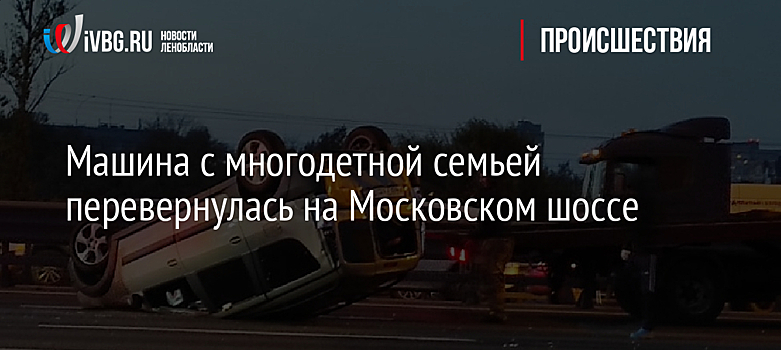 Машина с многодетной семьей перевернулась на Московском шоссе