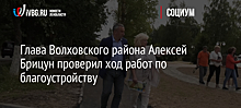 Глава Волховского района Алексей Брицун проверил ход работ по благоустройству
