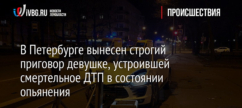 В Петербурге вынесен строгий приговор девушке, устроившей смертельное ДТП в состоянии опьянения