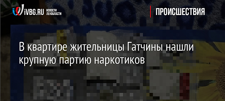 В квартире жительницы Гатчины нашли крупную партию наркотиков