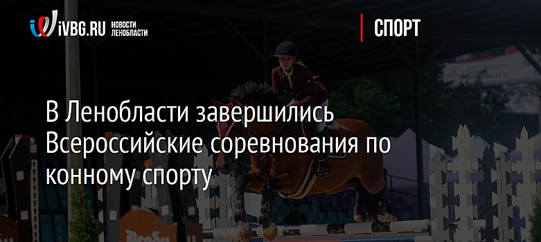 В Ленобласти завершились Всероссийские соревнования по конному спорту