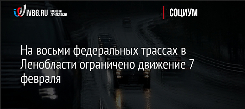 На девяти федеральных трассах в Ленобласти ограничено движение 7 февраля