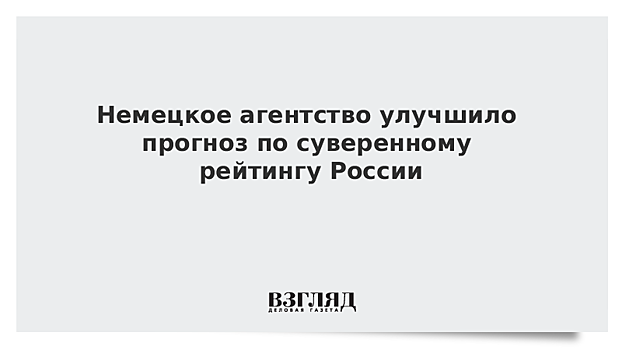 Немецкое агентство улучшило прогноз по суверенному рейтингу России