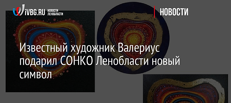 Известный художник Валериус подарил СОНКО Ленобласти новый символ