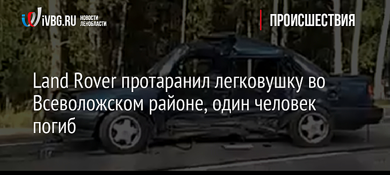 Land Rover протаранил легковушку во Всеволожском районе, один человек погиб