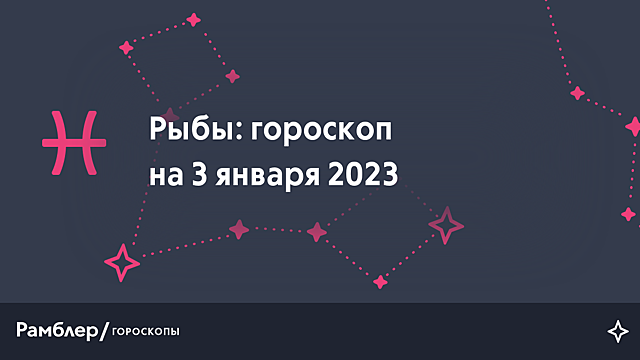 Рыбы: гороскоп на сегодня, 3 января 2023 года – Рамблер/гороскопы