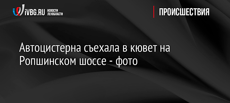 Автоцистерна съехала в кювет на Ропшинском шоссе - фото