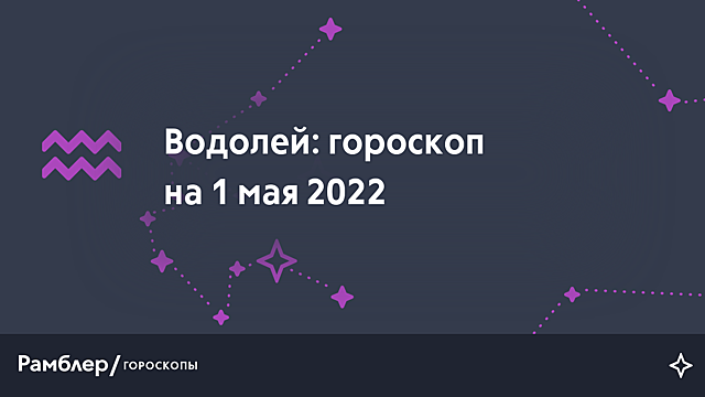Водолей: гороскоп на сегодня, 1 мая 2022 года – Рамблер/гороскопы