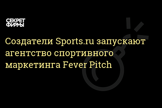 Основатели Sports.ru запустили агентство спортивного digital-маркетинга Fever Pitch