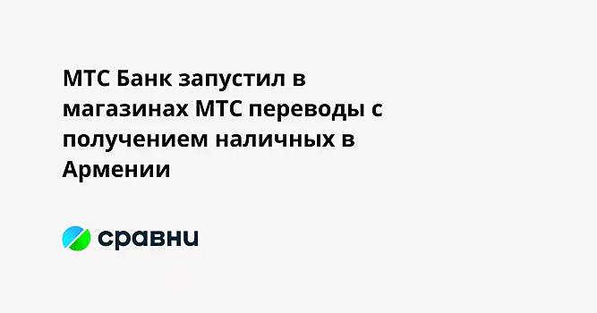 МТС Банк запустил в магазинах МТС переводы с получением наличных в Армении