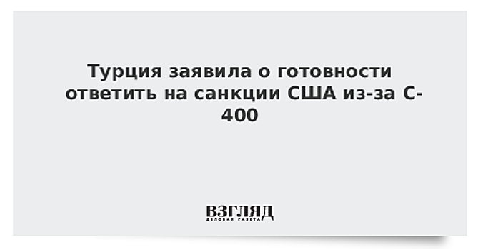 Турция заявила о готовности ответить на санкции США из-за С-400